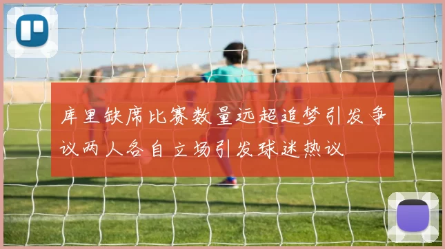 库里缺席比赛数量远超追梦引发争议两人各自立场引发球迷热议