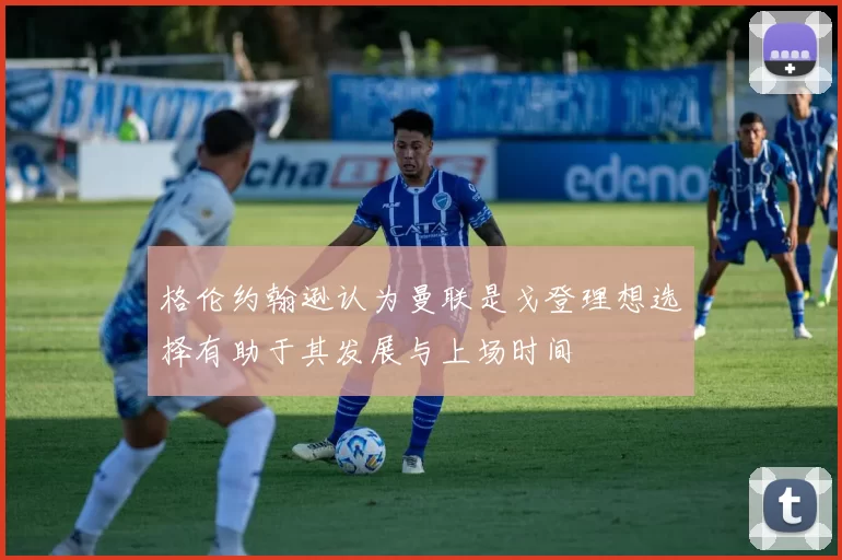 格伦约翰逊认为曼联是戈登理想选择有助于其发展与上场时间