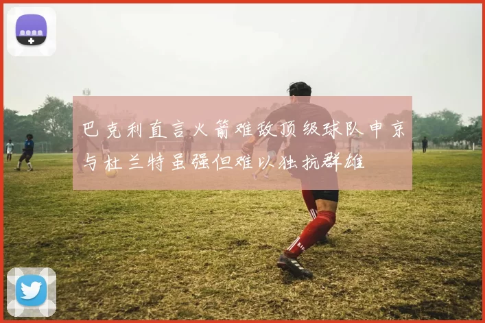 巴克利直言火箭难敌顶级球队申京与杜兰特虽强但难以独抗群雄