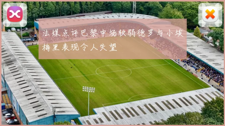 法媒点评巴黎中场软弱德罗与小埃梅里表现令人失望