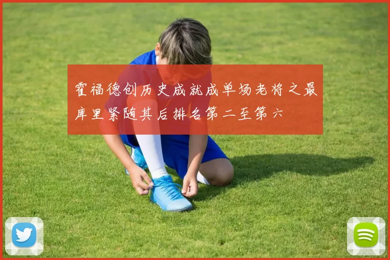 霍福德创历史成就成单场老将之最库里紧随其后排名第二至第六