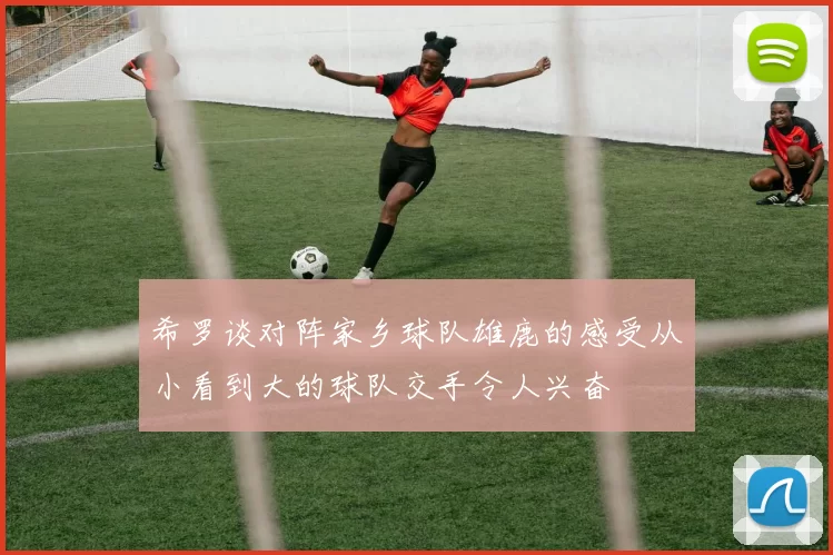 希罗谈对阵家乡球队雄鹿的感受从小看到大的球队交手令人兴奋