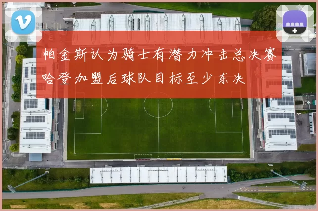 帕金斯认为骑士有潜力冲击总决赛哈登加盟后球队目标至少东决