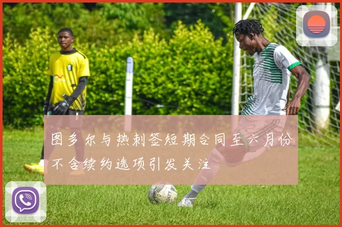图多尔与热刺签短期合同至六月份不含续约选项引发关注