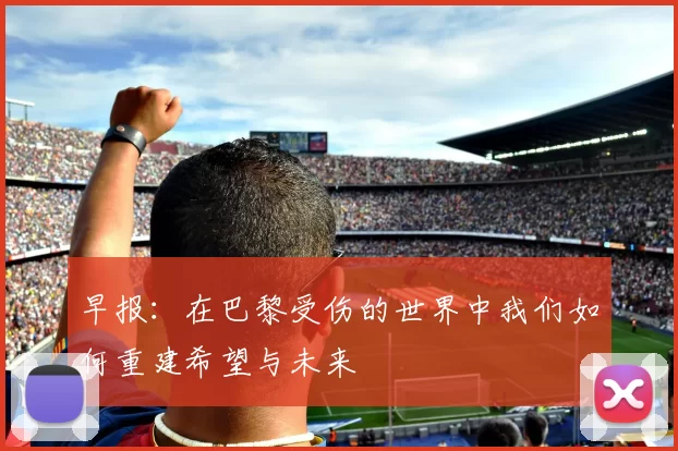 早报：在巴黎受伤的世界中我们如何重建希望与未来